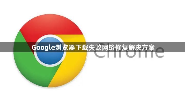 Google浏览器下载失败网络修复解决方案1
