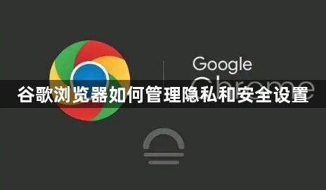 谷歌浏览器如何管理隐私和安全设置1