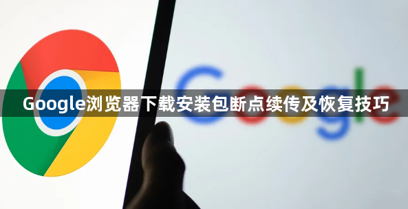 Google浏览器下载安装包断点续传及恢复技巧1