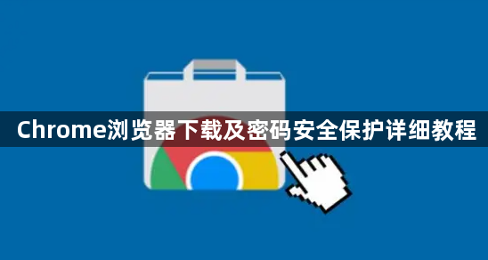 Chrome浏览器下载及密码安全保护详细教程1