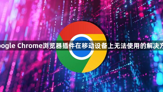 Google Chrome浏览器插件在移动设备上无法使用的解决方案1