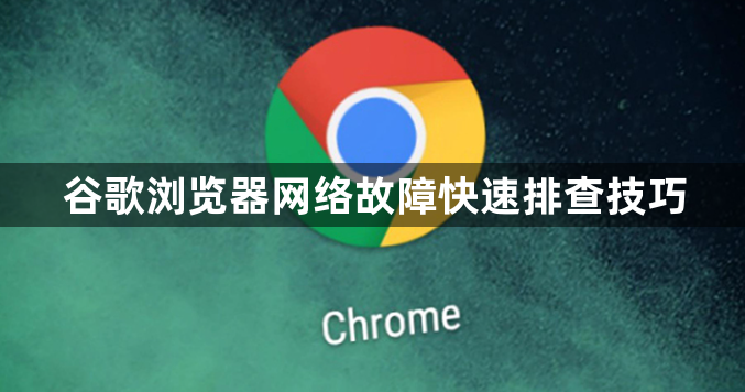 谷歌浏览器网络故障快速排查技巧1