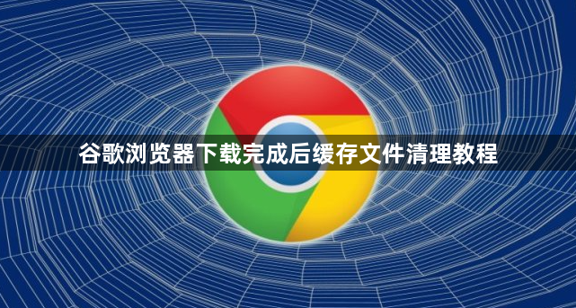 谷歌浏览器下载完成后缓存文件清理教程1