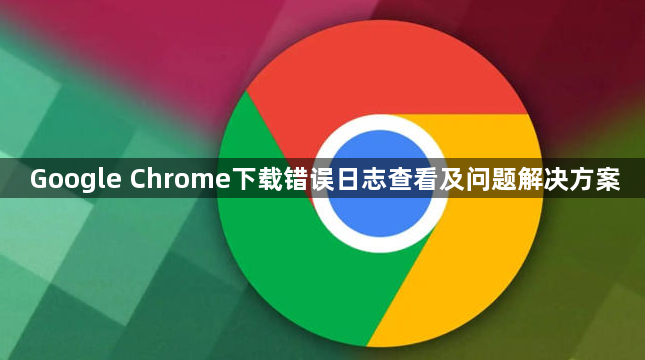 Google Chrome下载错误日志查看及问题解决方案1