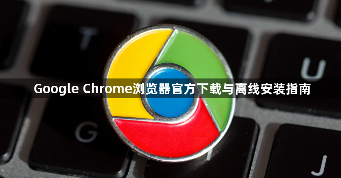 Google Chrome浏览器官方下载与离线安装指南1