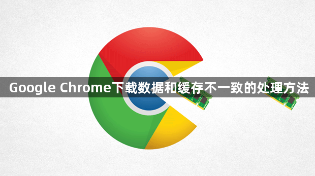 Google Chrome下载数据和缓存不一致的处理方法1