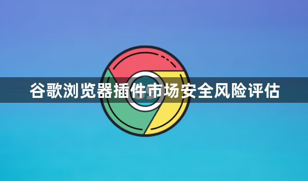谷歌浏览器插件市场安全风险评估1