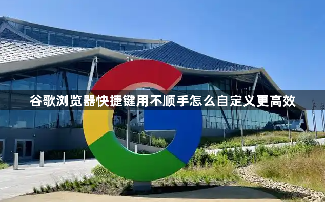谷歌浏览器快捷键用不顺手怎么自定义更高效1