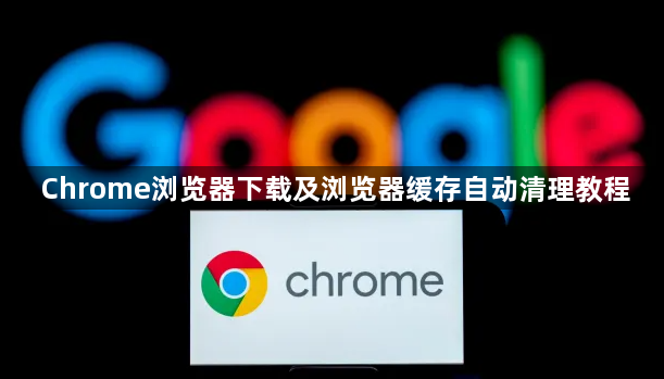 Chrome浏览器下载及浏览器缓存自动清理教程1
