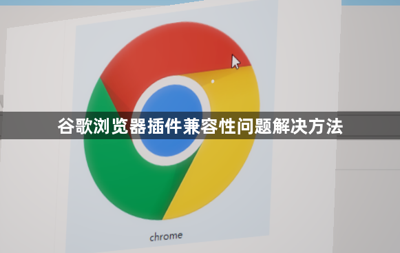 谷歌浏览器插件兼容性问题解决方法1