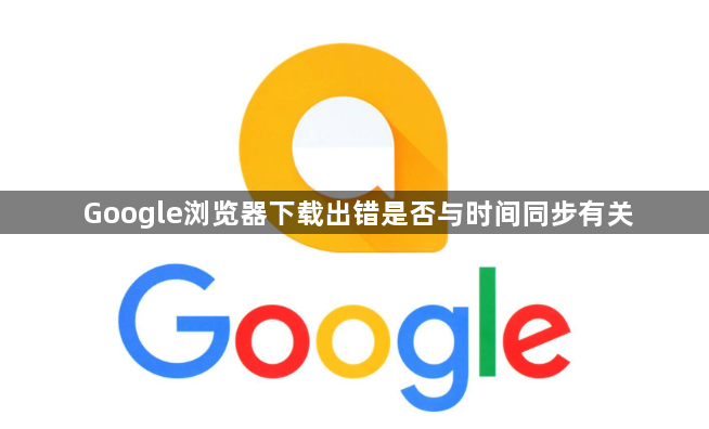Google浏览器下载出错是否与时间同步有关1