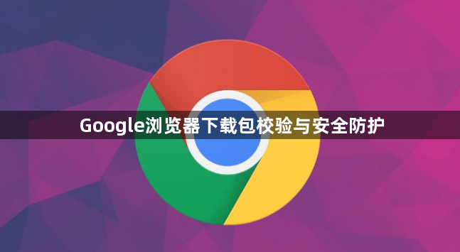 Google浏览器下载包校验与安全防护1