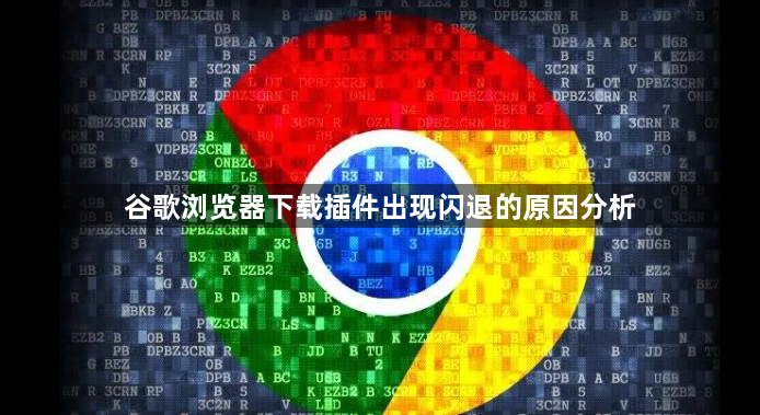 谷歌浏览器下载插件出现闪退的原因分析1