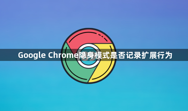 Google Chrome隐身模式是否记录扩展行为1