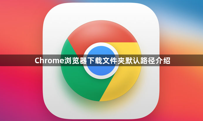 Chrome浏览器下载文件夹默认路径介绍1