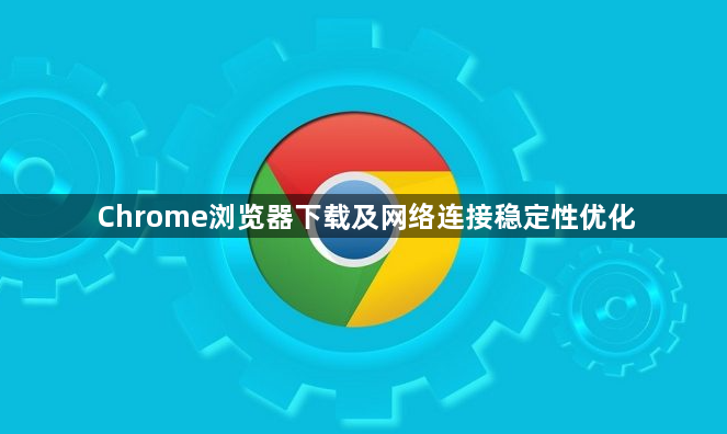 Chrome浏览器下载及网络连接稳定性优化1