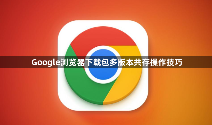 Google浏览器下载包多版本共存操作技巧1