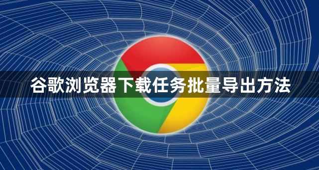 谷歌浏览器下载任务批量导出方法1