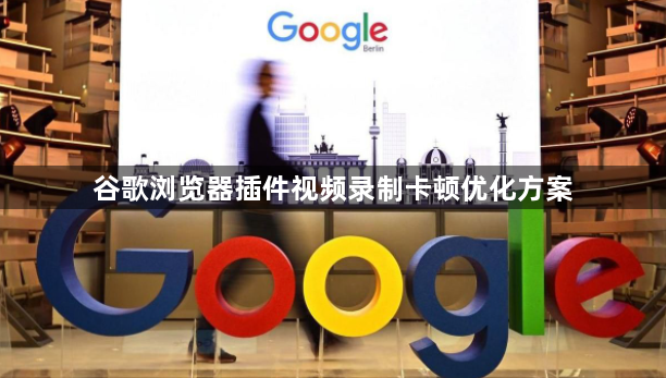 谷歌浏览器插件视频录制卡顿优化方案1