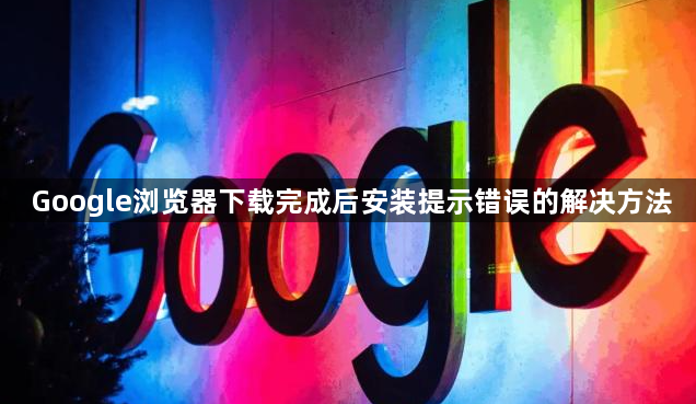 Google浏览器下载完成后安装提示错误的解决方法1