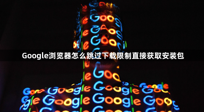 Google浏览器怎么跳过下载限制直接获取安装包1