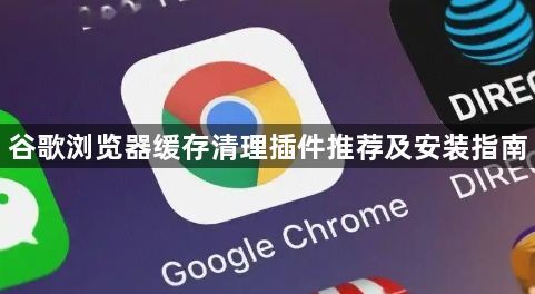 谷歌浏览器缓存清理插件推荐及安装指南1