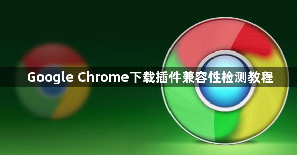 Google Chrome下载插件兼容性检测教程1