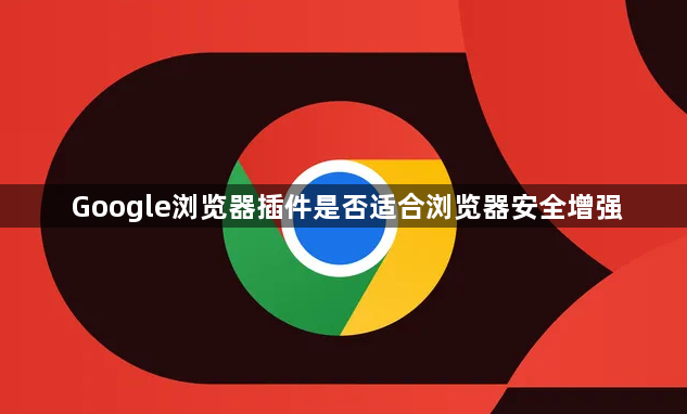 Google浏览器插件是否适合浏览器安全增强1