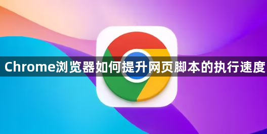 Chrome浏览器如何提升网页脚本的执行速度1