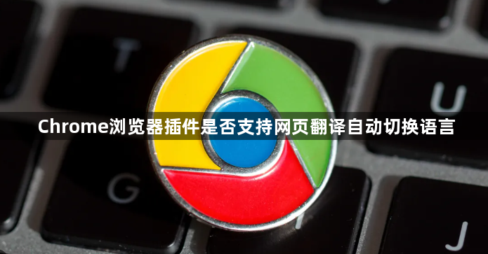 Chrome浏览器插件是否支持网页翻译自动切换语言1