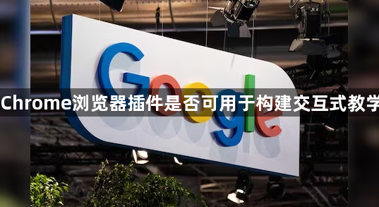 Chrome浏览器插件是否可用于构建交互式教学1