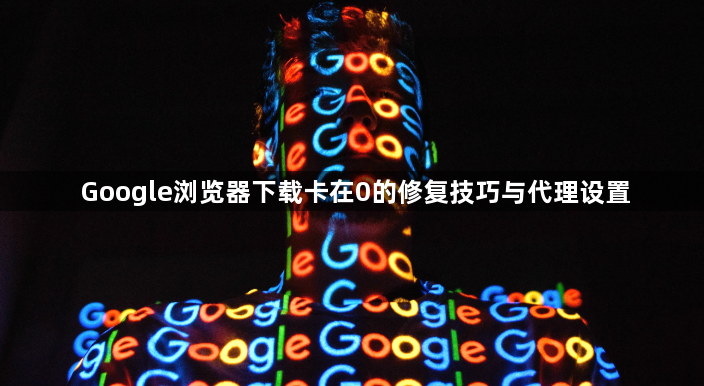 Google浏览器下载卡在0的修复技巧与代理设置1