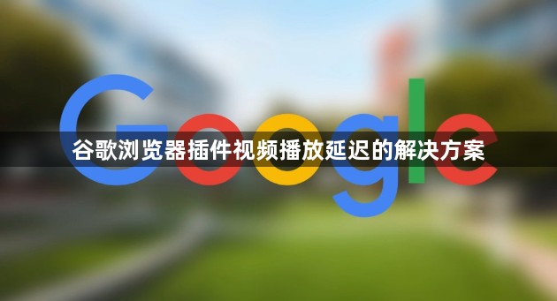 谷歌浏览器插件视频播放延迟的解决方案1