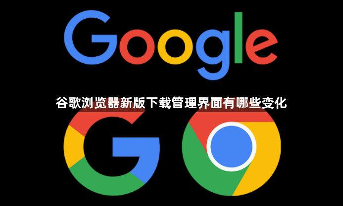 谷歌浏览器新版下载管理界面有哪些变化1