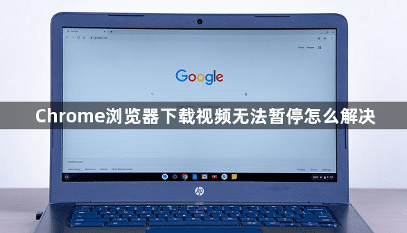 Chrome浏览器下载视频无法暂停怎么解决1