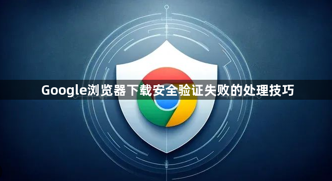 Google浏览器下载安全验证失败的处理技巧1