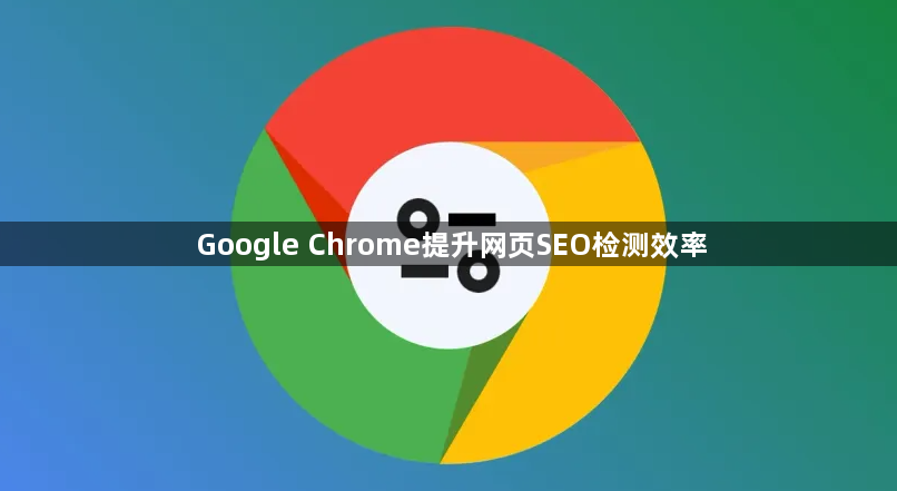 Google Chrome提升网页SEO检测效率1