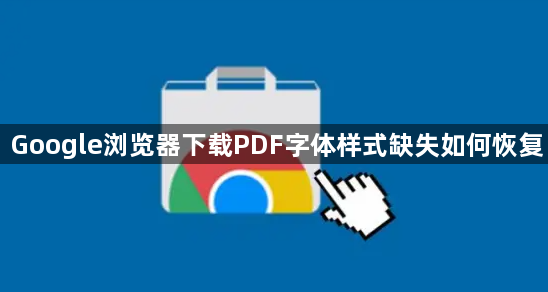 Google浏览器下载PDF字体样式缺失如何恢复1