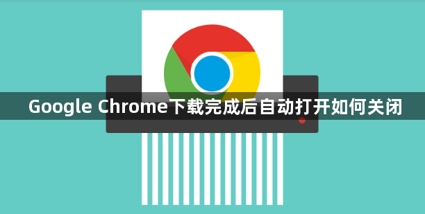 Google Chrome下载完成后自动打开如何关闭1