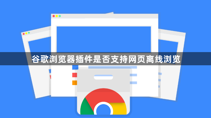 谷歌浏览器插件是否支持网页离线浏览1