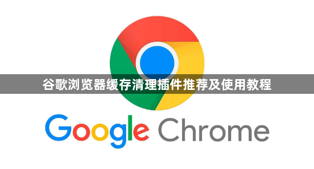 谷歌浏览器缓存清理插件推荐及使用教程1