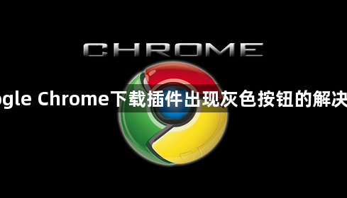 Google Chrome下载插件出现灰色按钮的解决方法1