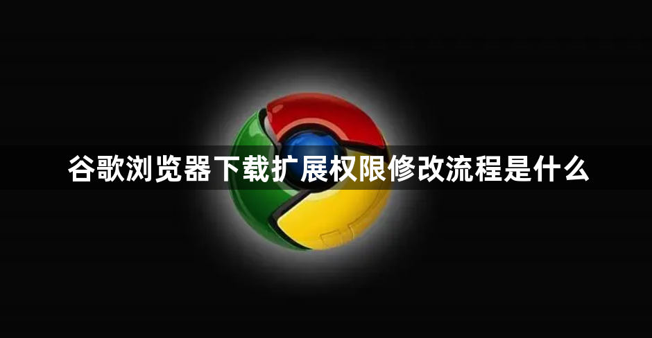 谷歌浏览器下载扩展权限修改流程是什么1