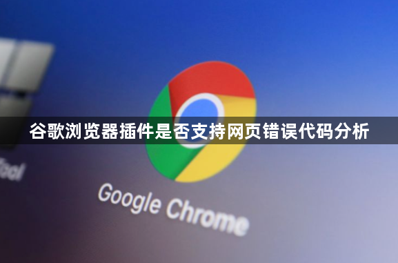 谷歌浏览器插件是否支持网页错误代码分析1
