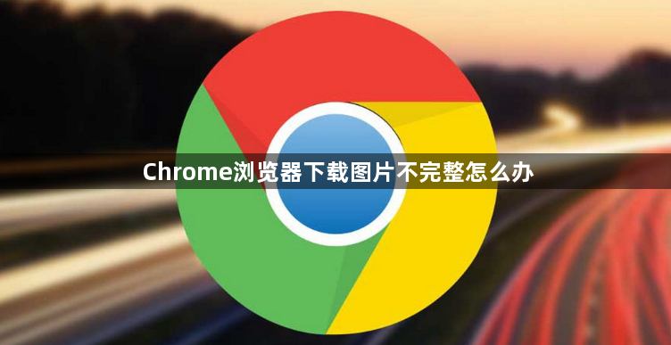 Chrome浏览器下载图片不完整怎么办1