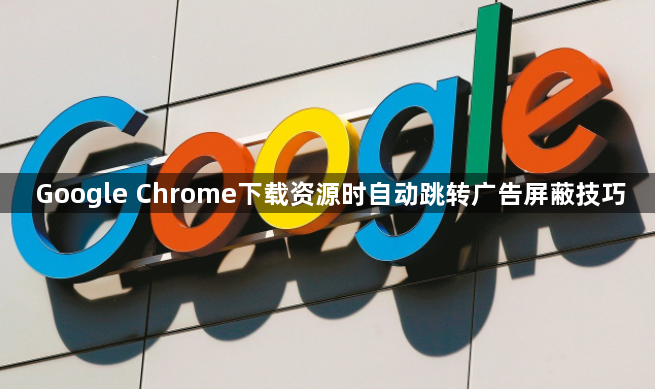 Google Chrome下载资源时自动跳转广告屏蔽技巧1