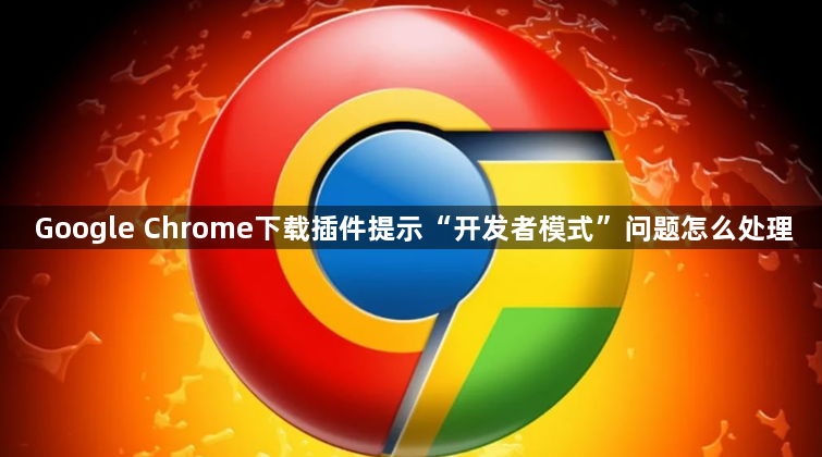 Google Chrome下载插件提示“开发者模式”问题怎么处理1