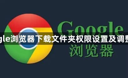 Google浏览器下载文件夹权限设置及调整方法1