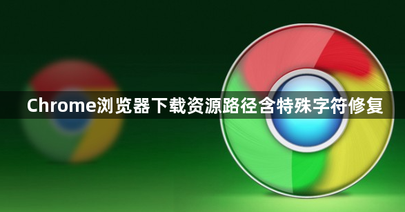 Chrome浏览器下载资源路径含特殊字符修复1