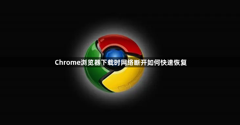 Chrome浏览器下载时网络断开如何快速恢复1